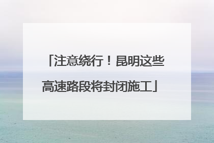 注意绕行！昆明这些高速路段将封闭施工