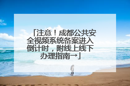 注意！成都公共安全视频系统备案进入倒计时，附线上线下办理指南→