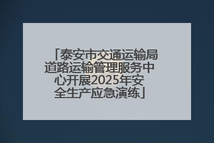 泰安市交通运输局道路运输管理服务中心开展2025年安全生产应急演练