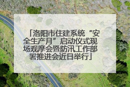 洛阳市住建系统“安全生产月”启动仪式现场观摩会暨防汛工作部署推进会近日举行