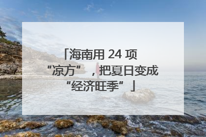 海南用 24 项 “凉方”，把夏日变成 “经济旺季”