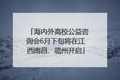 海内外高校公益咨询会6月下旬将在江西南昌、赣州开启