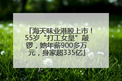 海天味业港股上市！55岁“打工女皇”敲锣，她年薪900多万元，身家超335亿
