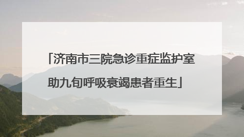 济南市三院急诊重症监护室助九旬呼吸衰竭患者重生
