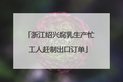 浙江绍兴腐乳生产忙 工人赶制出口订单