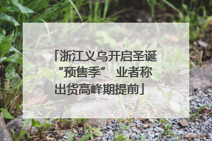 浙江义乌开启圣诞“预售季” 业者称出货高峰期提前