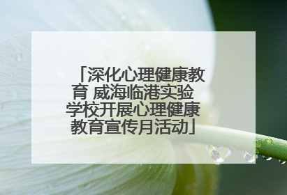 深化心理健康教育 威海临港实验学校开展心理健康教育宣传月活动