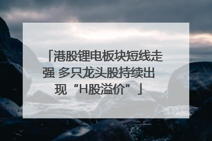 港股锂电板块短线走强 多只龙头股持续出现“H股溢价”