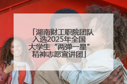 湖南财工职院团队入选2025年全国大学生“两弹一星”精神志愿宣讲团