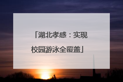 湖北孝感：实现校园游泳全覆盖