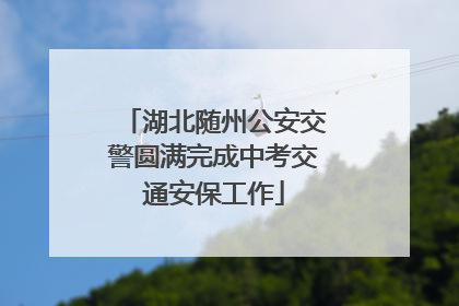 湖北随州公安交警圆满完成中考交通安保工作