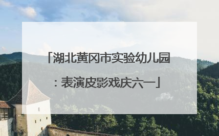 湖北黄冈市实验幼儿园：表演皮影戏庆六一