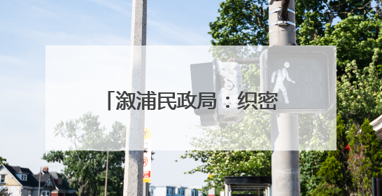 溆浦民政局：织密防汛“安全网”守护特殊群体平安