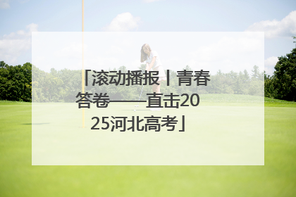 滚动播报丨青春答卷——直击2025河北高考