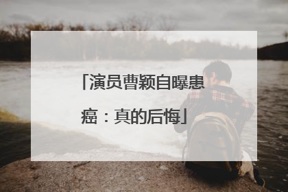演员曹颖自曝患癌：真的后悔