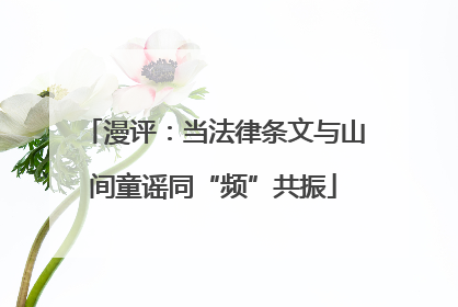 漫评：当法律条文与山间童谣同“频”共振