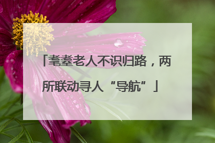 耄耋老人不识归路，两所联动寻人“导航”
