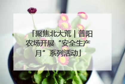 聚焦北大荒｜普阳农场开展“安全生产月”系列活动