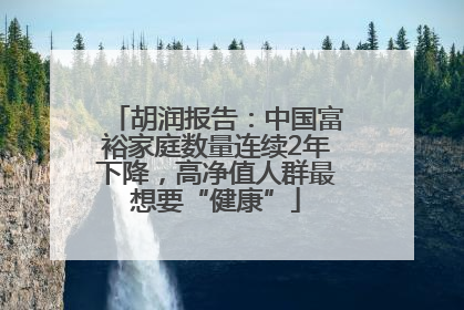 胡润报告：中国富裕家庭数量连续2年下降，高净值人群最想要“健康”