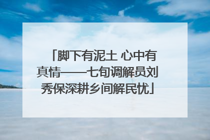 脚下有泥土 心中有真情——七旬调解员刘秀保深耕乡间解民忧