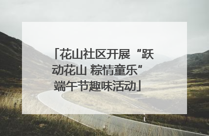 花山社区开展“跃动花山 粽情童乐”端午节趣味活动