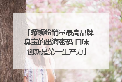 螺蛳粉销量最高品牌臭宝的出海密码 口味创新是第一生产力