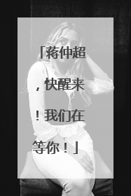蒋仲超，快醒来！我们在等你！