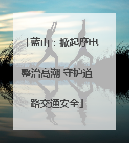蓝山：掀起摩电整治高潮 守护道路交通安全