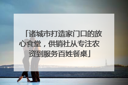 诸城市打造家门口的放心食堂，供销社从专注农资到服务百姓餐桌