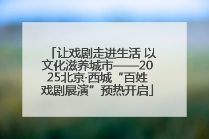 让戏剧走进生活 以文化滋养城市——2025北京·西城“百姓戏剧展演”预热开启