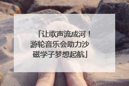 让歌声流成河！游轮音乐会助力沙磁学子梦想起航