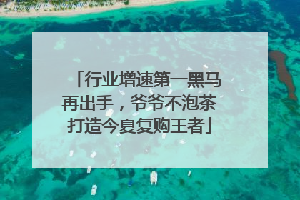 行业增速第一黑马再出手，爷爷不泡茶打造今夏复购王者
