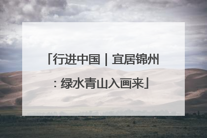 行进中国｜宜居锦州：绿水青山入画来