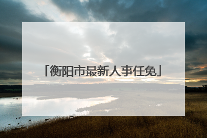 衡阳市最新人事任免