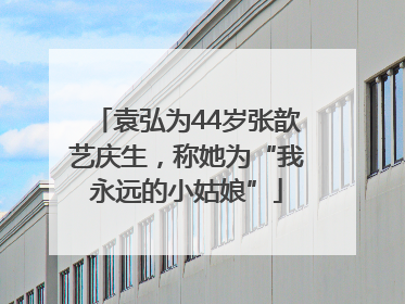 袁弘为44岁张歆艺庆生，称她为“我永远的小姑娘”