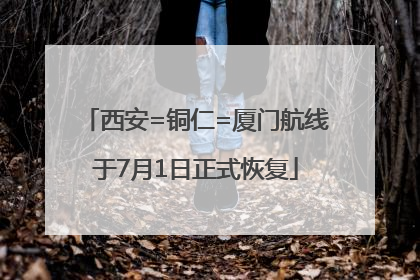 西安=铜仁=厦门航线于7月1日正式恢复