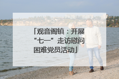 观音阁镇：开展“七一”走访慰问困难党员活动