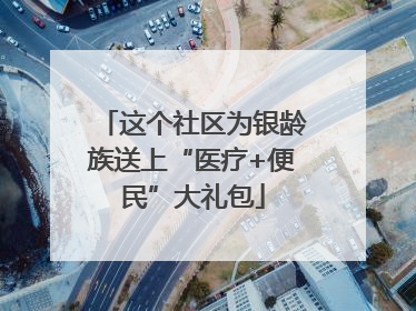 这个社区为银龄族送上“医疗+便民”大礼包