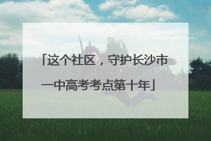 这个社区，守护长沙市一中高考考点第十年