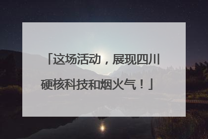 这场活动，展现四川硬核科技和烟火气！