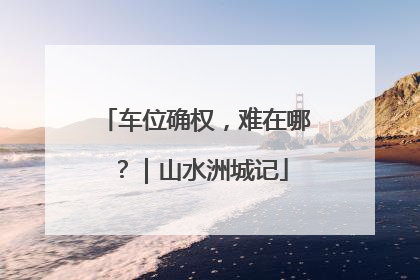 车位确权，难在哪？｜山水洲城记