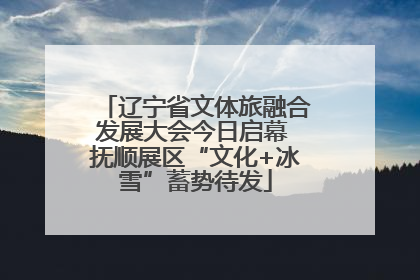 辽宁省文体旅融合发展大会今日启幕 抚顺展区“文化+冰雪”蓄势待发