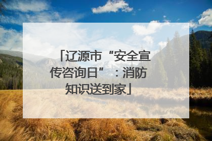 辽源市“安全宣传咨询日”：消防知识送到家