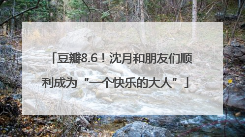 豆瓣8.6！沈月和朋友们顺利成为“一个快乐的大人”