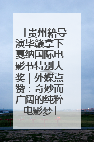 贵州籍导演毕赣拿下戛纳国际电影节特别大奖｜外媒点赞：奇妙而广阔的纯粹电影梦