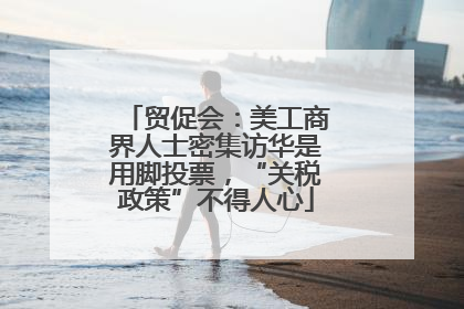 贸促会：美工商界人士密集访华是用脚投票，“关税政策”不得人心
