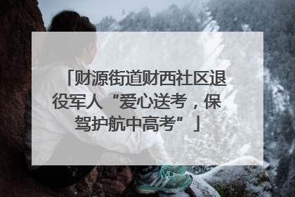 财源街道财西社区退役军人“爱心送考，保驾护航中高考”