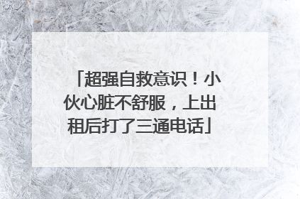 超强自救意识！小伙心脏不舒服，上出租后打了三通电话