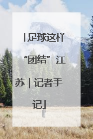足球这样“团结”江苏｜记者手记