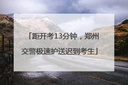 距开考13分钟，郑州交警极速护送迟到考生